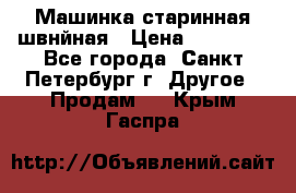 Машинка старинная швнйная › Цена ­ 10 000 - Все города, Санкт-Петербург г. Другое » Продам   . Крым,Гаспра